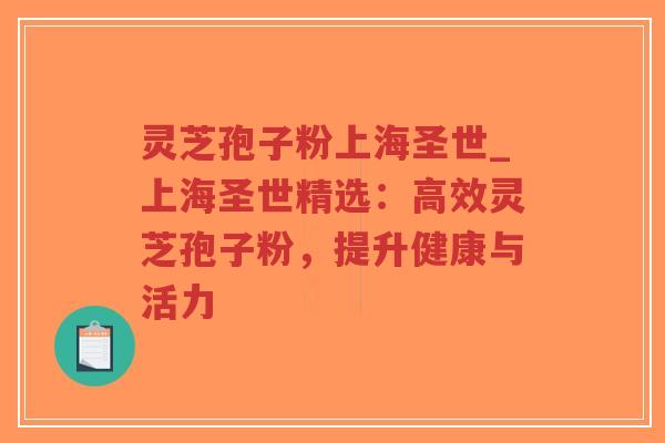 灵芝孢子粉上海圣世_上海圣世精选:高效灵芝孢子粉,提升健康与活力-第1张图片-超越 灵芝孢子粉上海圣世_上海圣世精选:高效灵芝孢子粉,提升健康与活力-第1张图片-超越