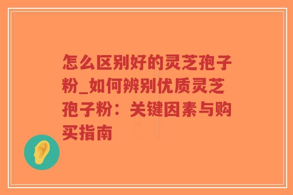 怎么区别好的灵芝孢子粉_如何辨别优质灵芝孢子粉:关键因素与购买指南-第1张图片-超越 怎么区别好的灵芝孢子粉_如何辨别优质灵芝孢子粉:关键因素与购买指南-第1张图片-超越