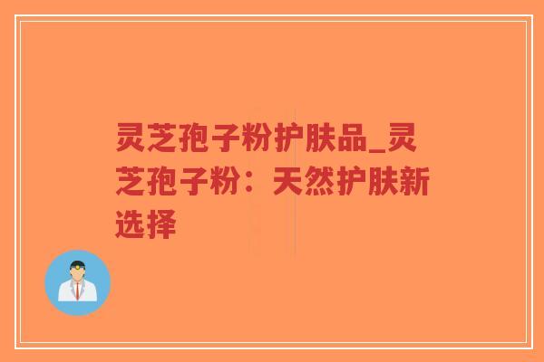 灵芝孢子粉护肤品_灵芝孢子粉:天然护肤新选择-第1张图片-超越 灵芝孢子粉护肤品_灵芝孢子粉:天然护肤新选择-第1张图片-超越