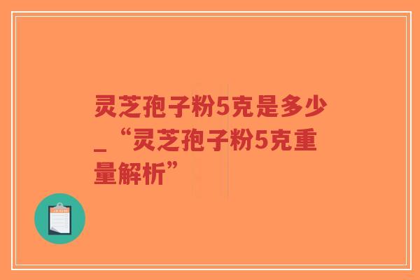 灵芝孢子粉5克是多少_“灵芝孢子粉5克重量解析”-第1张图片-超越 灵芝孢子粉5克是多少_“灵芝孢子粉5克重量解析”-第1张图片-超越