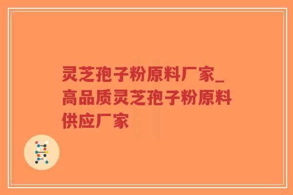 灵芝孢子粉原料厂家_高品质灵芝孢子粉原料供应厂家-第1张图片-超越 灵芝孢子粉原料厂家_高品质灵芝孢子粉原料供应厂家-第1张图片-超越