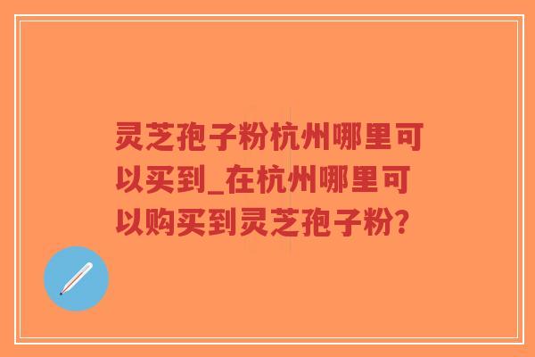 灵芝孢子粉杭州哪里可以买到_在杭州哪里可以购买到灵芝孢子粉?-第1张图片-超越 灵芝孢子粉杭州哪里可以买到_在杭州哪里可以购买到灵芝孢子粉?-第1张图片-超越