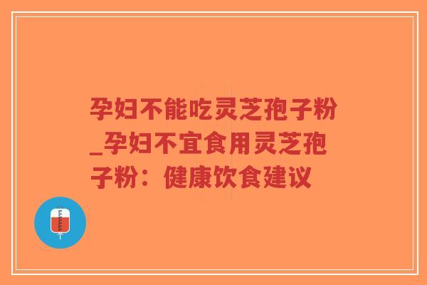 孕妇不能吃灵芝孢子粉_孕妇不宜食用灵芝孢子粉:健康饮食建议-第1张图片-超越 孕妇不能吃灵芝孢子粉_孕妇不宜食用灵芝孢子粉:健康饮食建议-第1张图片-超越