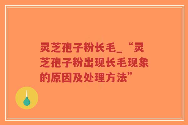 灵芝孢子粉长毛_“灵芝孢子粉出现长毛现象的原因及处理方法”-第1张图片-超越 灵芝孢子粉长毛_“灵芝孢子粉出现长毛现象的原因及处理方法”-第1张图片-超越