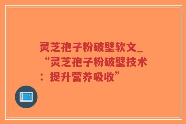 灵芝孢子粉破壁软文_“灵芝孢子粉破壁技术:提升营养吸收”-第1张图片-超越 灵芝孢子粉破壁软文_“灵芝孢子粉破壁技术:提升营养吸收”-第1张图片-超越