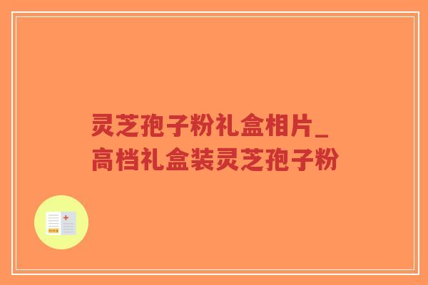 灵芝孢子粉礼盒相片_高档礼盒装灵芝孢子粉-第1张图片-超越 灵芝孢子粉礼盒相片_高档礼盒装灵芝孢子粉-第1张图片-超越