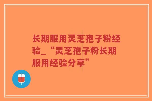 长期服用灵芝孢子粉经验_“灵芝孢子粉长期服用经验分享”-第1张图片-超越 长期服用灵芝孢子粉经验_“灵芝孢子粉长期服用经验分享”-第1张图片-超越