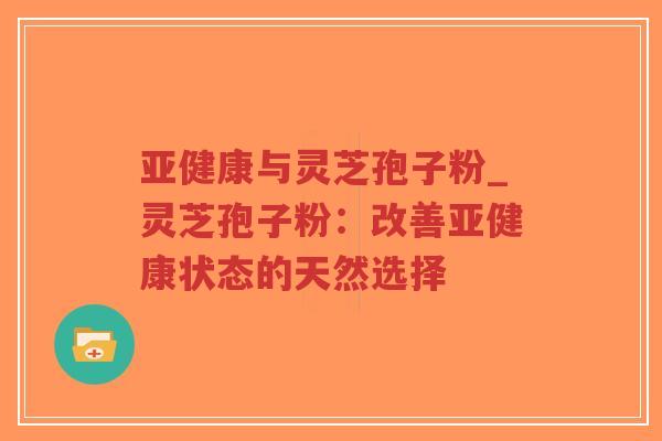 亚健康与灵芝孢子粉_灵芝孢子粉:改善亚健康状态的天然选择-第1张图片-超越 亚健康与灵芝孢子粉_灵芝孢子粉:改善亚健康状态的天然选择-第1张图片-超越
