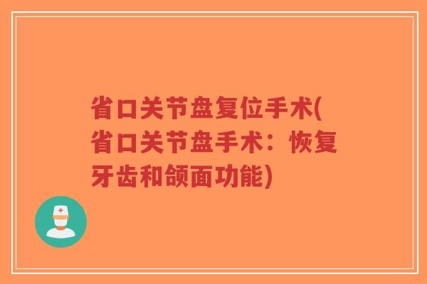 省口关节盘复位手术(省口关节盘手术:恢复牙齿和颌面功能)-第1张图片-超越 省口关节盘复位手术(省口关节盘手术:恢复牙齿和颌面功能)-第1张图片-超越