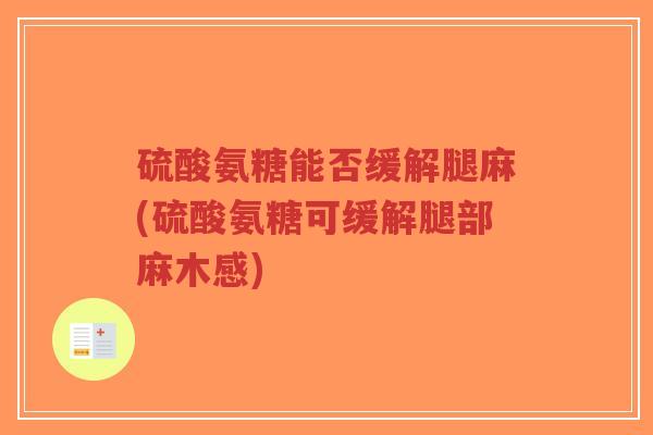 硫酸氨糖能否缓解腿麻(硫酸氨糖可缓解腿部麻木感)-第1张图片-超越 硫酸氨糖能否缓解腿麻(硫酸氨糖可缓解腿部麻木感)-第1张图片-超越