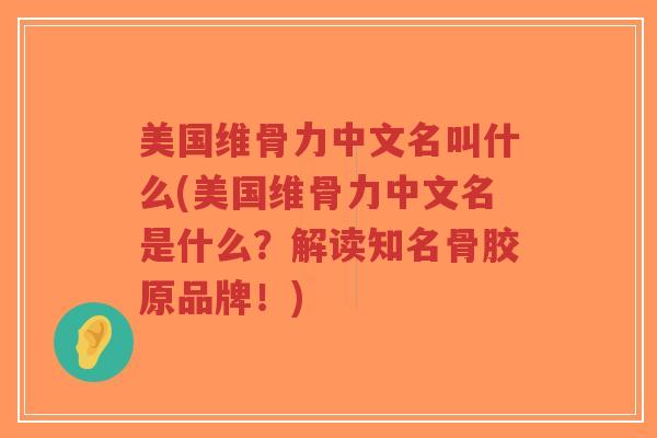 美国维骨力中文名叫什么(美国维骨力中文名是什么？解读知名骨胶原品牌！)-第1张图片-超越