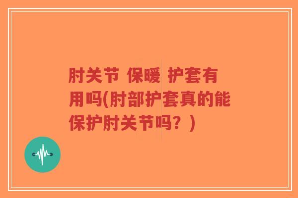 肘关节 保暖 护套有用吗(肘部护套真的能保护肘关节吗?)-第1张图片-超越 肘关节 保暖 护套有用吗(肘部护套真的能保护肘关节吗?)-第1张图片-超越
