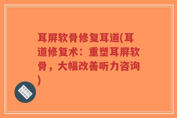 耳屏软骨修复耳道(耳道修复术:重塑耳屏软骨,大幅改善听力咨询)-第1张图片-超越 耳屏软骨修复耳道(耳道修复术:重塑耳屏软骨,大幅改善听力咨询)-第1张图片-超越