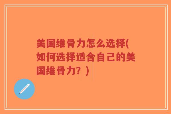 美国维骨力怎么选择(如何选择适合自己的美国维骨力?)-第1张图片-超越 美国维骨力怎么选择(如何选择适合自己的美国维骨力?)-第1张图片-超越