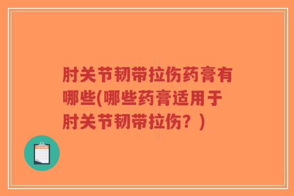 肘关节韧带拉伤药膏有哪些(哪些药膏适用于肘关节韧带拉伤？)-第1张图片-超越