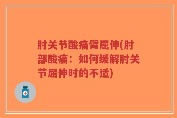 肘关节酸痛臂屈伸(肘部酸痛:如何缓解肘关节屈伸时的不适)-第1张图片-超越 肘关节酸痛臂屈伸(肘部酸痛:如何缓解肘关节屈伸时的不适)-第1张图片-超越