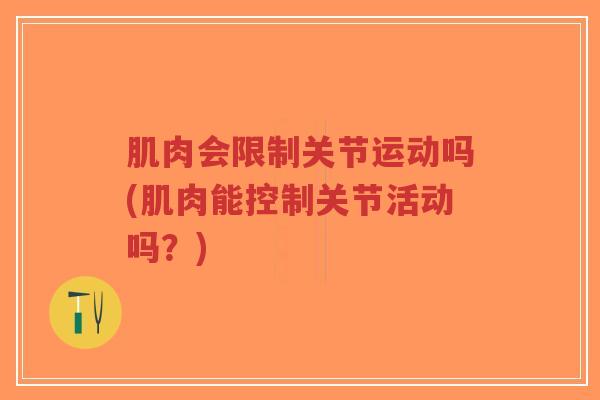 肌肉会限制关节运动吗(肌肉能控制关节活动吗?)-第1张图片-超越 肌肉会限制关节运动吗(肌肉能控制关节活动吗?)-第1张图片-超越