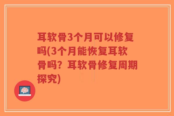 耳软骨3个月可以修复吗(3个月能恢复耳软骨吗?耳软骨修复周期探究)-第1张图片-超越 耳软骨3个月可以修复吗(3个月能恢复耳软骨吗?耳软骨修复周期探究)-第1张图片-超越