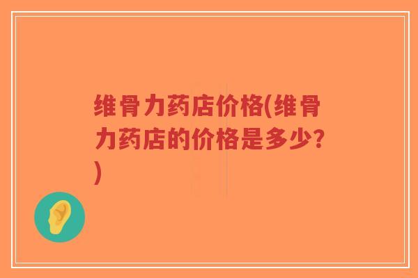 维骨力药店价格(维骨力药店的价格是多少?)-第1张图片-超越 维骨力药店价格(维骨力药店的价格是多少?)-第1张图片-超越