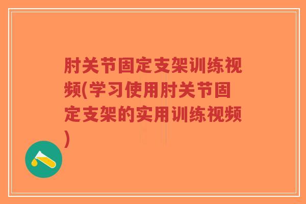 肘关节固定支架训练视频(学习使用肘关节固定支架的实用训练视频)-第1张图片-超越 肘关节固定支架训练视频(学习使用肘关节固定支架的实用训练视频)-第1张图片-超越