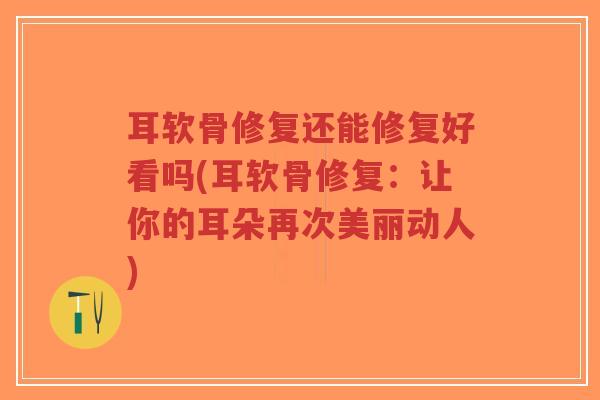 耳软骨修复还能修复好看吗(耳软骨修复:让你的耳朵再次美丽动人)-第1张图片-超越 耳软骨修复还能修复好看吗(耳软骨修复:让你的耳朵再次美丽动人)-第1张图片-超越