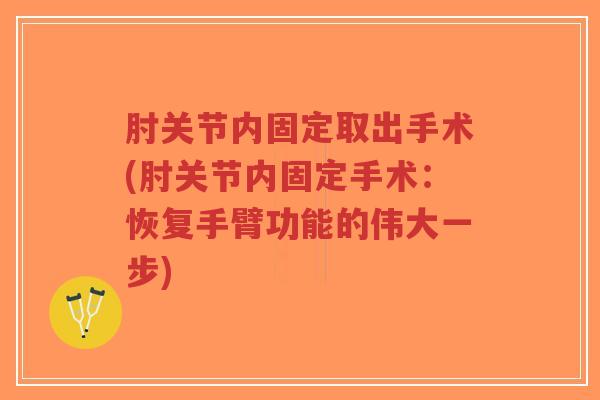 肘关节内固定取出手术(肘关节内固定手术:恢复手臂功能的伟大一步)-第1张图片-超越 肘关节内固定取出手术(肘关节内固定手术:恢复手臂功能的伟大一步)-第1张图片-超越