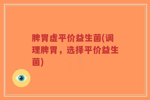 脾胃虚平价益生菌(调理脾胃,选择平价益生菌)-第1张图片-超越 脾胃虚平价益生菌(调理脾胃,选择平价益生菌)-第1张图片-超越