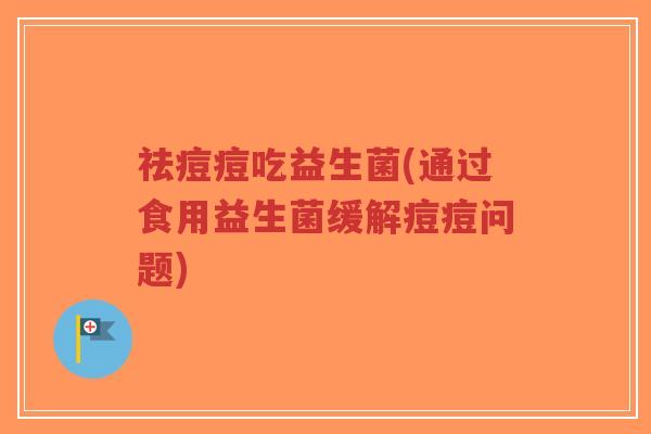 祛痘痘吃益生菌(通过食用益生菌缓解痘痘问题)-第1张图片-超越 祛痘痘吃益生菌(通过食用益生菌缓解痘痘问题)-第1张图片-超越