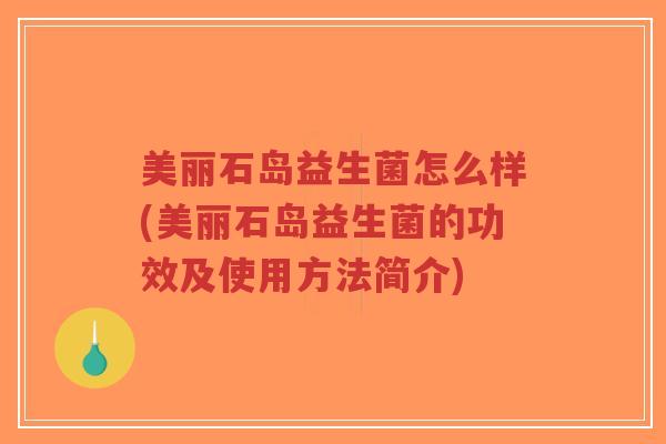 美丽石岛益生菌怎么样(美丽石岛益生菌的功效及使用方法简介)-第1张图片-超越 美丽石岛益生菌怎么样(美丽石岛益生菌的功效及使用方法简介)-第1张图片-超越