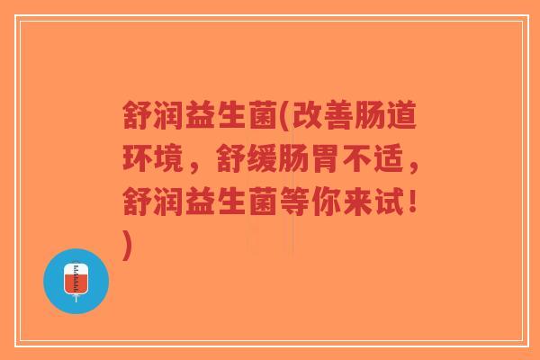 舒润益生菌(改善肠道环境,舒缓肠胃不适,舒润益生菌等你来试!)-第1张图片-超越 舒润益生菌(改善肠道环境,舒缓肠胃不适,舒润益生菌等你来试!)-第1张图片-超越