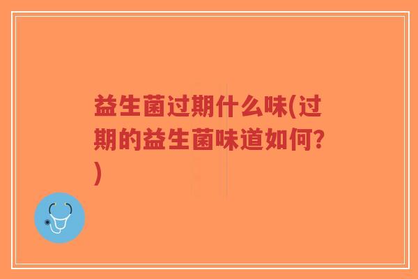 益生菌过期什么味(过期的益生菌味道如何？)-第1张图片-超越