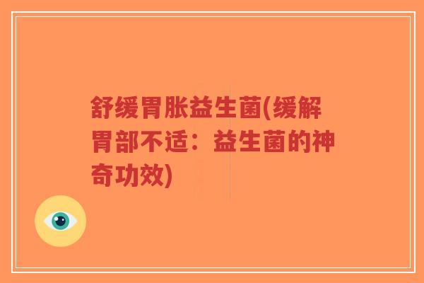 舒缓胃胀益生菌(缓解胃部不适:益生菌的神奇功效)-第1张图片-超越 舒缓胃胀益生菌(缓解胃部不适:益生菌的神奇功效)-第1张图片-超越