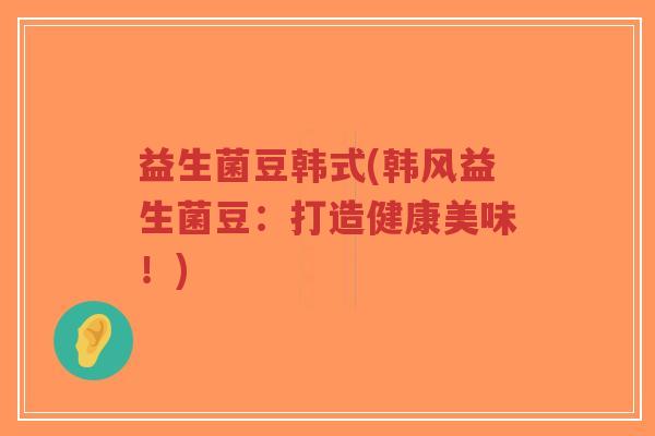 益生菌豆韩式(韩风益生菌豆:打造健康美味!)-第1张图片-超越 益生菌豆韩式(韩风益生菌豆:打造健康美味!)-第1张图片-超越