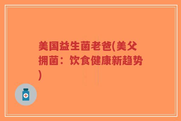 美国益生菌老爸(美父拥菌:饮食健康新趋势)-第1张图片-超越 美国益生菌老爸(美父拥菌:饮食健康新趋势)-第1张图片-超越