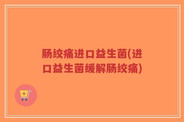 肠绞痛进口益生菌(进口益生菌缓解肠绞痛)-第1张图片-超越