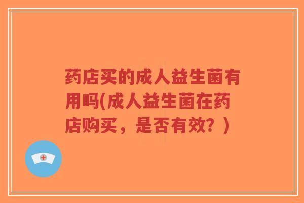 药店买的成人益生菌有用吗(成人益生菌在药店购买,是否有效?)-第1张图片-超越 药店买的成人益生菌有用吗(成人益生菌在药店购买,是否有效?)-第1张图片-超越