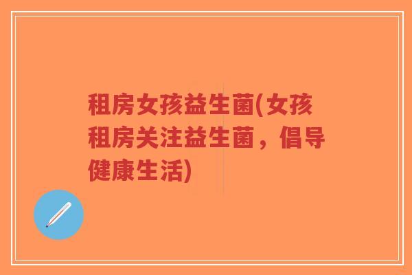 租房女孩益生菌(女孩租房关注益生菌，倡导健康生活)-第1张图片-超越
