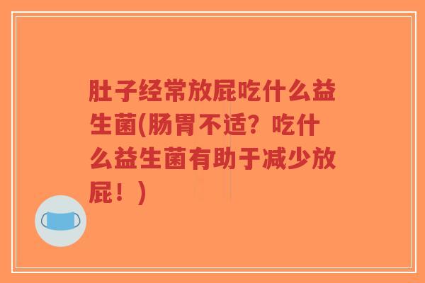 肚子经常放屁吃什么益生菌(肠胃不适?吃什么益生菌有助于减少放屁!)-第1张图片-超越 肚子经常放屁吃什么益生菌(肠胃不适?吃什么益生菌有助于减少放屁!)-第1张图片-超越