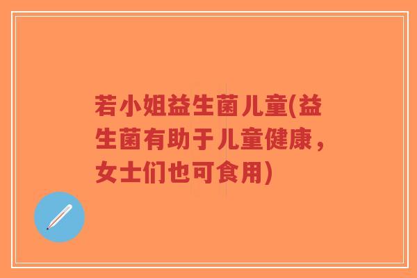 若小姐益生菌儿童(益生菌有助于儿童健康,女士们也可食用)-第1张图片-超越 若小姐益生菌儿童(益生菌有助于儿童健康,女士们也可食用)-第1张图片-超越