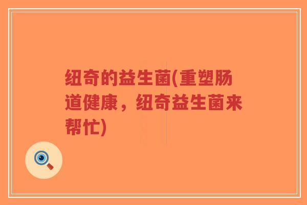 纽奇的益生菌(重塑肠道健康,纽奇益生菌来帮忙)-第1张图片-超越 纽奇的益生菌(重塑肠道健康,纽奇益生菌来帮忙)-第1张图片-超越