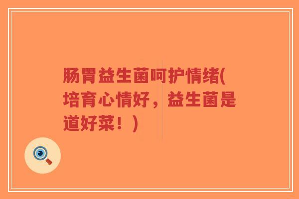肠胃益生菌呵护情绪(培育心情好,益生菌是道好菜!)-第1张图片-超越 肠胃益生菌呵护情绪(培育心情好,益生菌是道好菜!)-第1张图片-超越