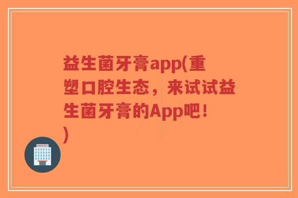 益生菌牙膏app(重塑口腔生态,来试试益生菌牙膏的App吧!)-第1张图片-超越 益生菌牙膏app(重塑口腔生态,来试试益生菌牙膏的App吧!)-第1张图片-超越