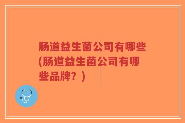 肠道益生菌公司有哪些(肠道益生菌公司有哪些品牌？)-第1张图片-超越