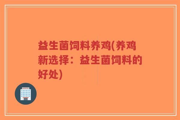 益生菌饲料养鸡(养鸡新选择:益生菌饲料的好处)-第1张图片-超越 益生菌饲料养鸡(养鸡新选择:益生菌饲料的好处)-第1张图片-超越