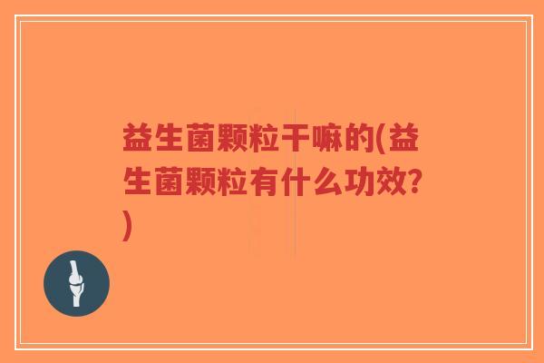 益生菌颗粒干嘛的(益生菌颗粒有什么功效?)-第1张图片-超越 益生菌颗粒干嘛的(益生菌颗粒有什么功效?)-第1张图片-超越