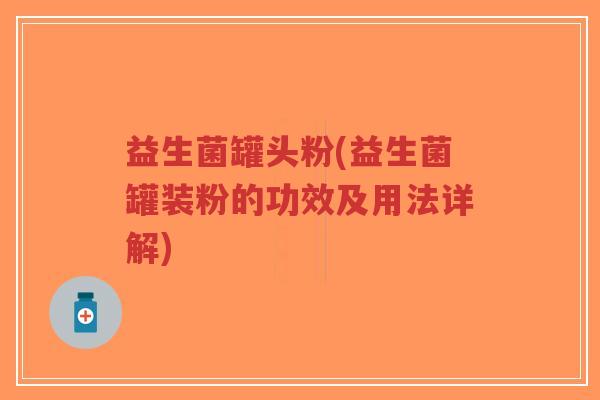 益生菌罐头粉(益生菌罐装粉的功效及用法详解)-第1张图片-超越