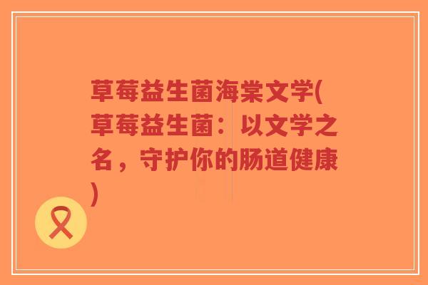 草莓益生菌海棠文学(草莓益生菌:以文学之名,守护你的肠道健康)-第1张图片-超越 草莓益生菌海棠文学(草莓益生菌:以文学之名,守护你的肠道健康)-第1张图片-超越