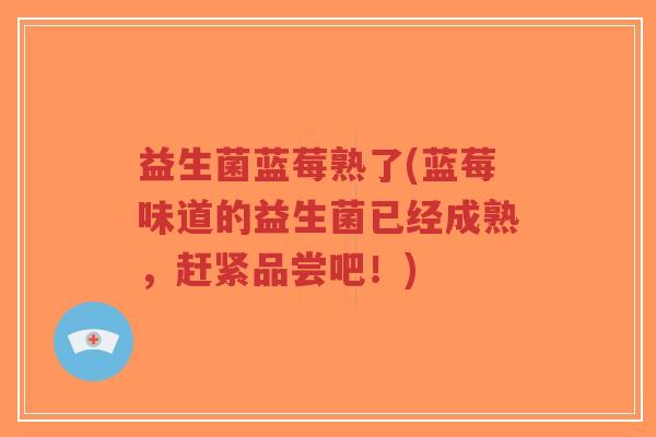 益生菌蓝莓熟了(蓝莓味道的益生菌已经成熟,赶紧品尝吧!)-第1张图片-超越 益生菌蓝莓熟了(蓝莓味道的益生菌已经成熟,赶紧品尝吧!)-第1张图片-超越
