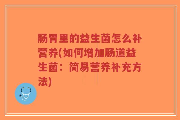 肠胃里的益生菌怎么补营养(如何增加肠道益生菌:简易营养补充方法)-第1张图片-超越 肠胃里的益生菌怎么补营养(如何增加肠道益生菌:简易营养补充方法)-第1张图片-超越