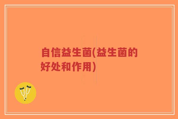 自信益生菌(益生菌的好处和作用)-第1张图片-超越